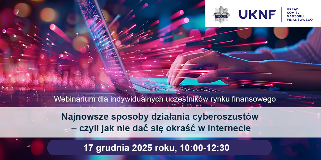 Komisja Nadzoru Finansowego zaprasza na webbinar ” „Najnowsze sposoby działania cyberoszustów – czyli jak nie dać się okraść w Internecie”, które odbędzie się 17 grudnia 2025 roku (10:00-12:30).